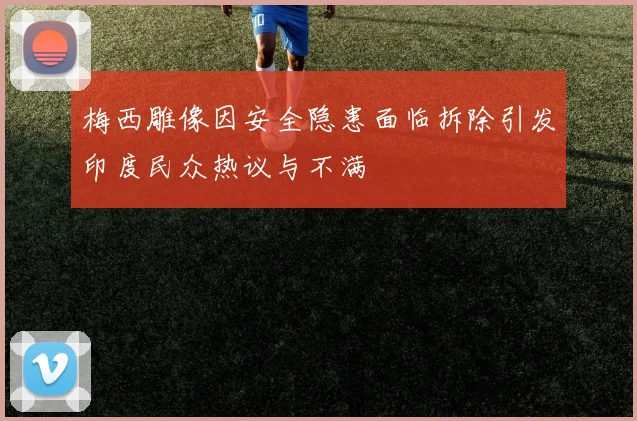 梅西雕像因安全隐患面临拆除引发印度民众热议与不满