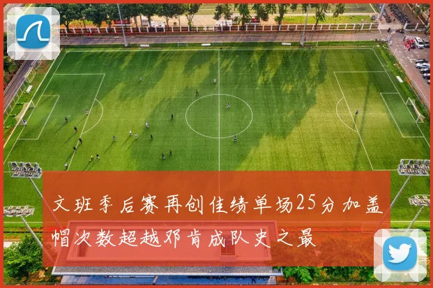 文班季后赛再创佳绩单场25分加盖帽次数超越邓肯成队史之最