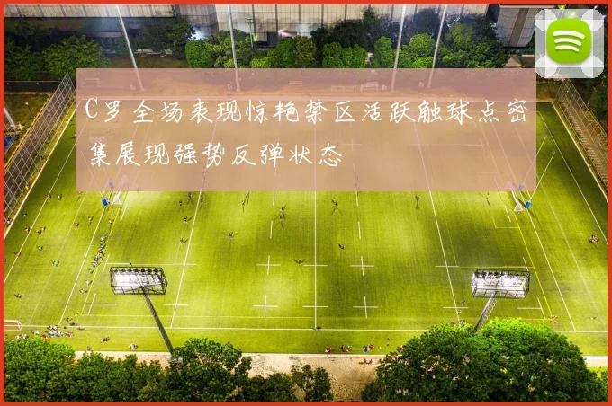C罗全场表现惊艳禁区活跃触球点密集展现强势反弹状态