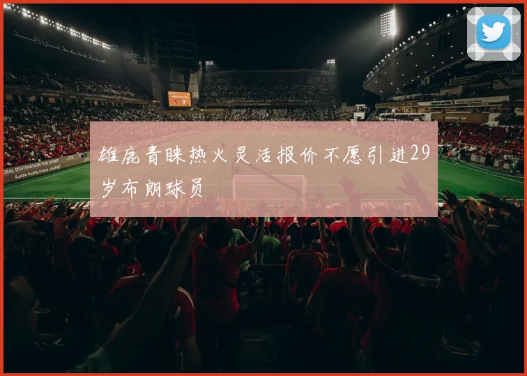 雄鹿青睐热火灵活报价不愿引进29岁布朗球员