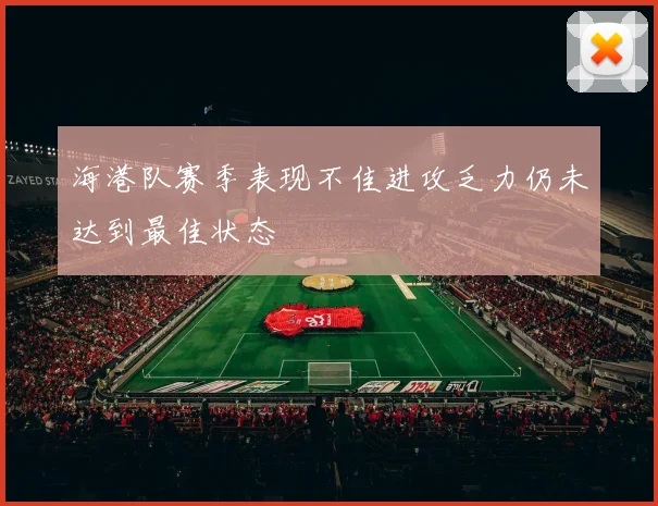 海港队赛季表现不佳进攻乏力仍未达到最佳状态